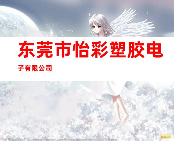东莞市怡彩塑胶电子有限公司