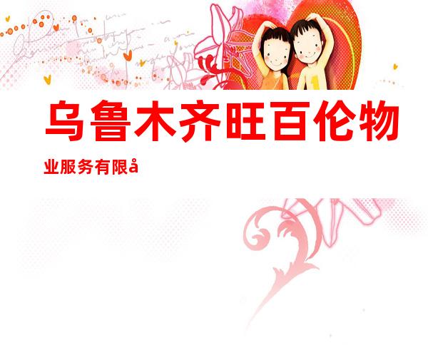 乌鲁木齐旺百伦物业服务有限公司