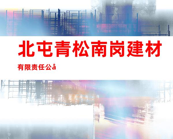 北屯青松南岗建材有限责任公司