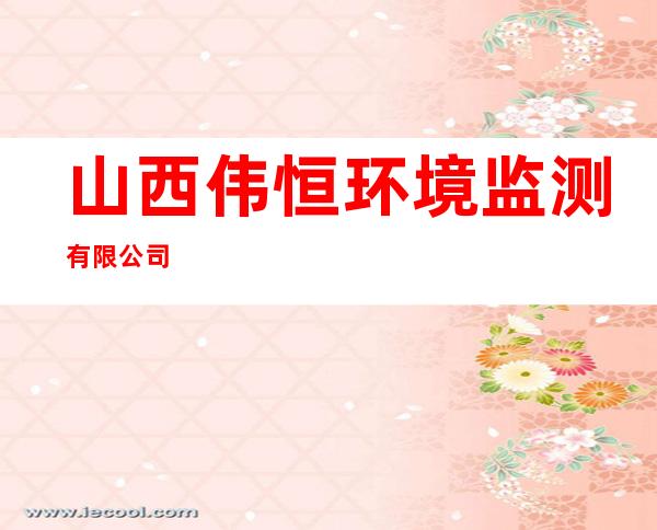 山西伟恒环境监测有限公司